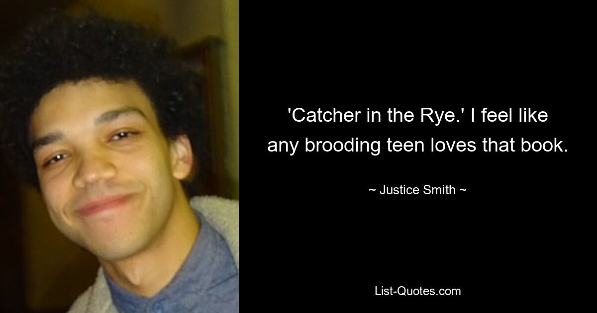 'Catcher in the Rye.' I feel like any brooding teen loves that book. — © Justice Smith