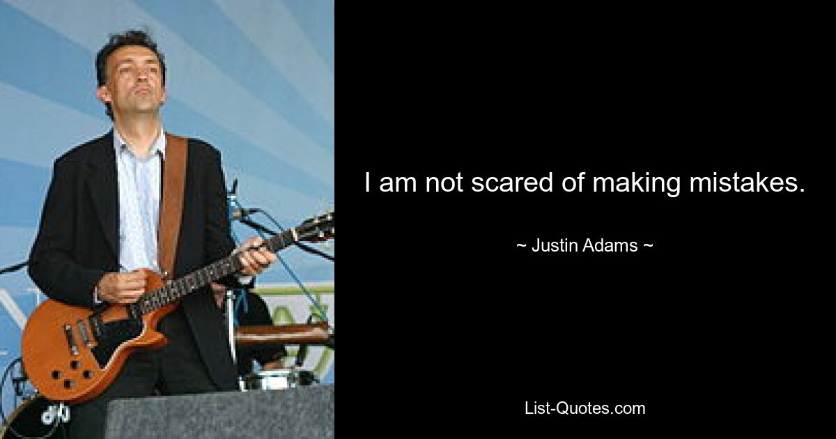 I am not scared of making mistakes. — © Justin Adams