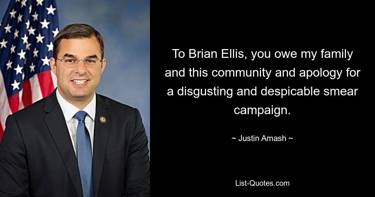 To Brian Ellis, you owe my family and this community and apology for a disgusting and despicable smear campaign. — © Justin Amash