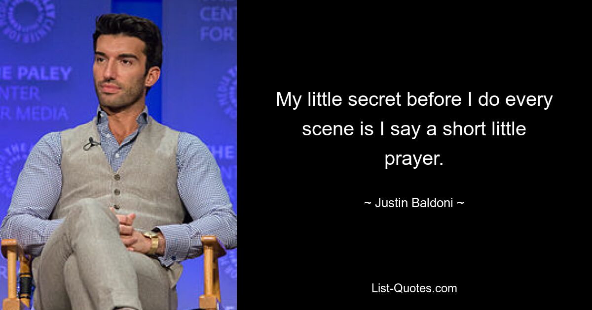 My little secret before I do every scene is I say a short little prayer. — © Justin Baldoni