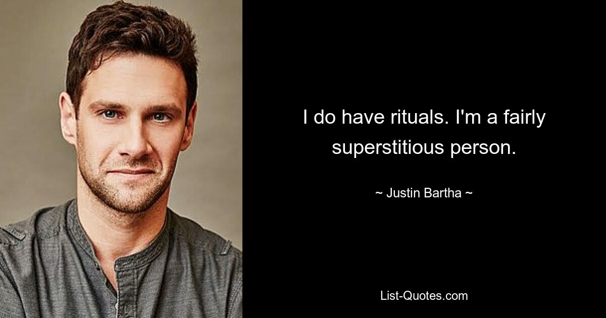 I do have rituals. I'm a fairly superstitious person. — © Justin Bartha