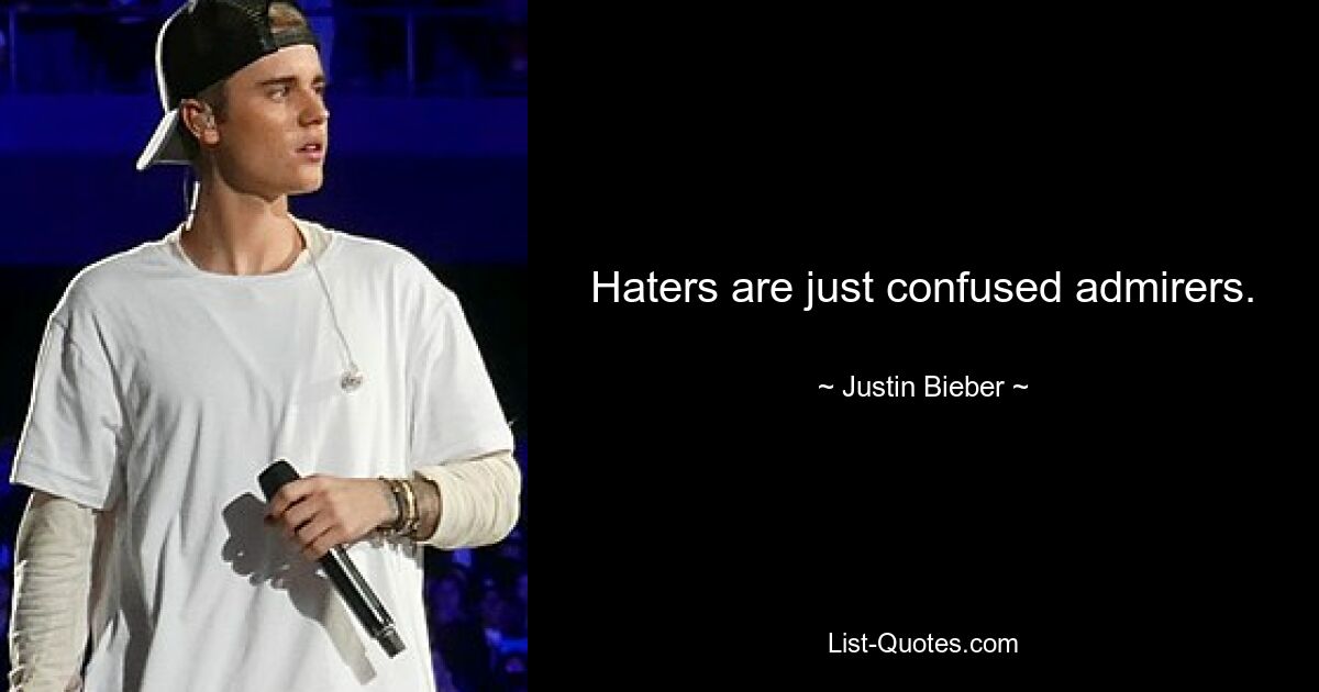 Haters are just confused admirers. — © Justin Bieber