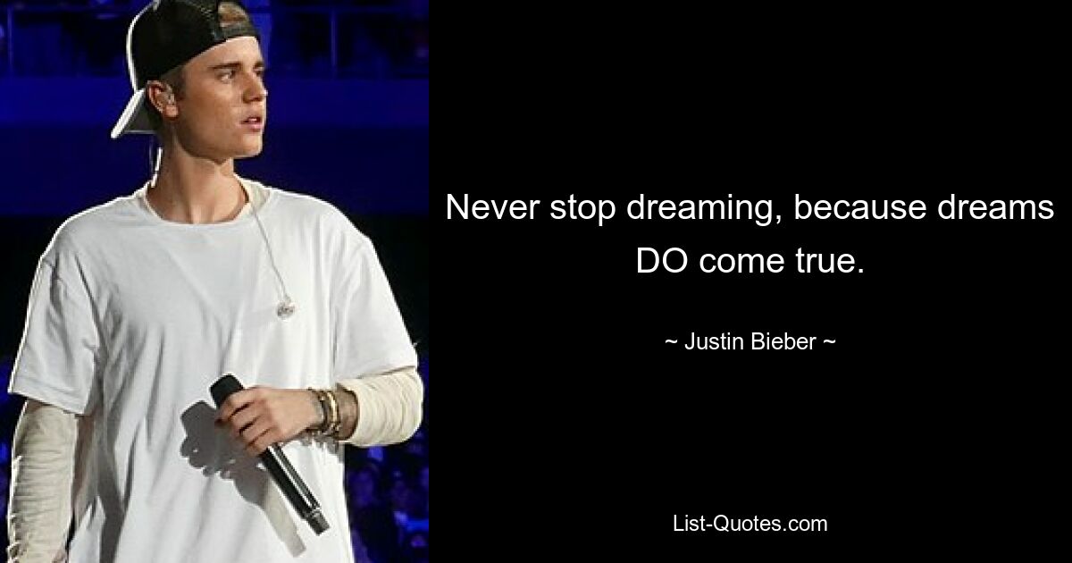 Never stop dreaming, because dreams DO come true. — © Justin Bieber