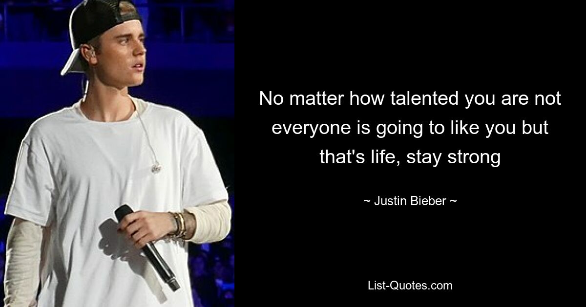 No matter how talented you are not everyone is going to like you but that's life, stay strong — © Justin Bieber