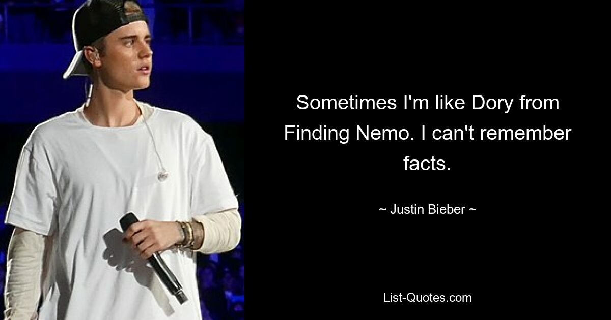 Sometimes I'm like Dory from Finding Nemo. I can't remember facts. — © Justin Bieber