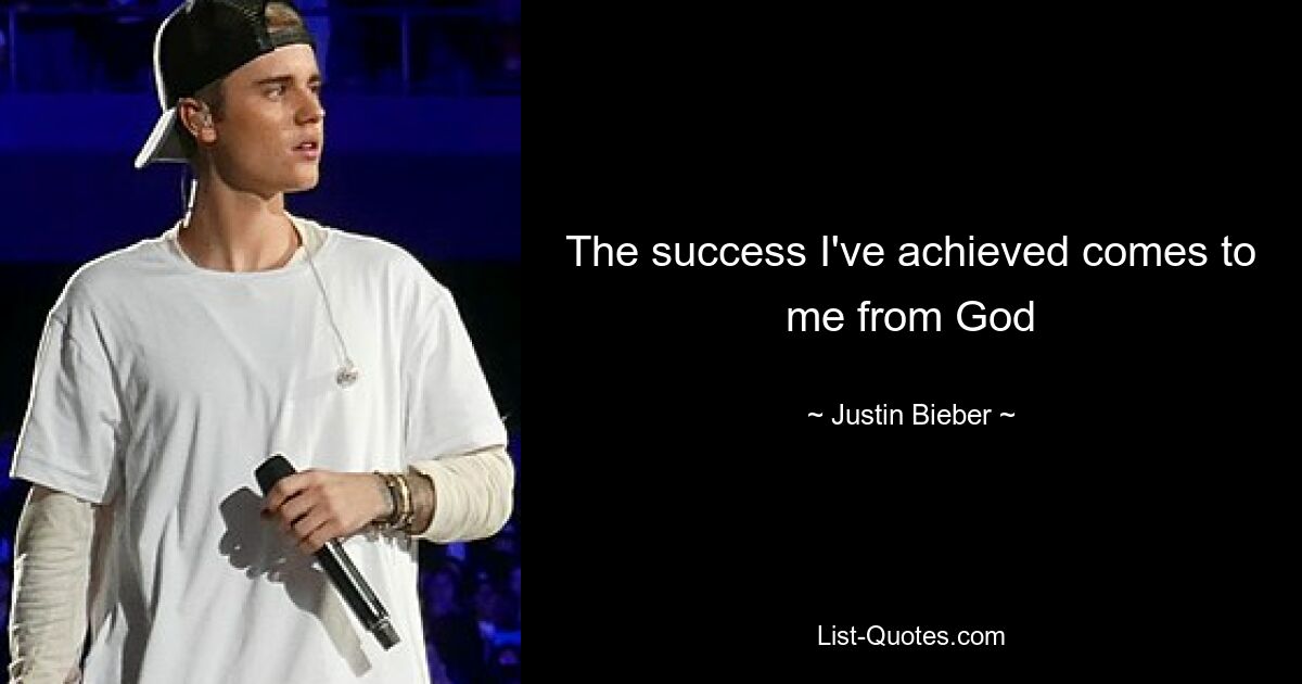 The success I've achieved comes to me from God — © Justin Bieber