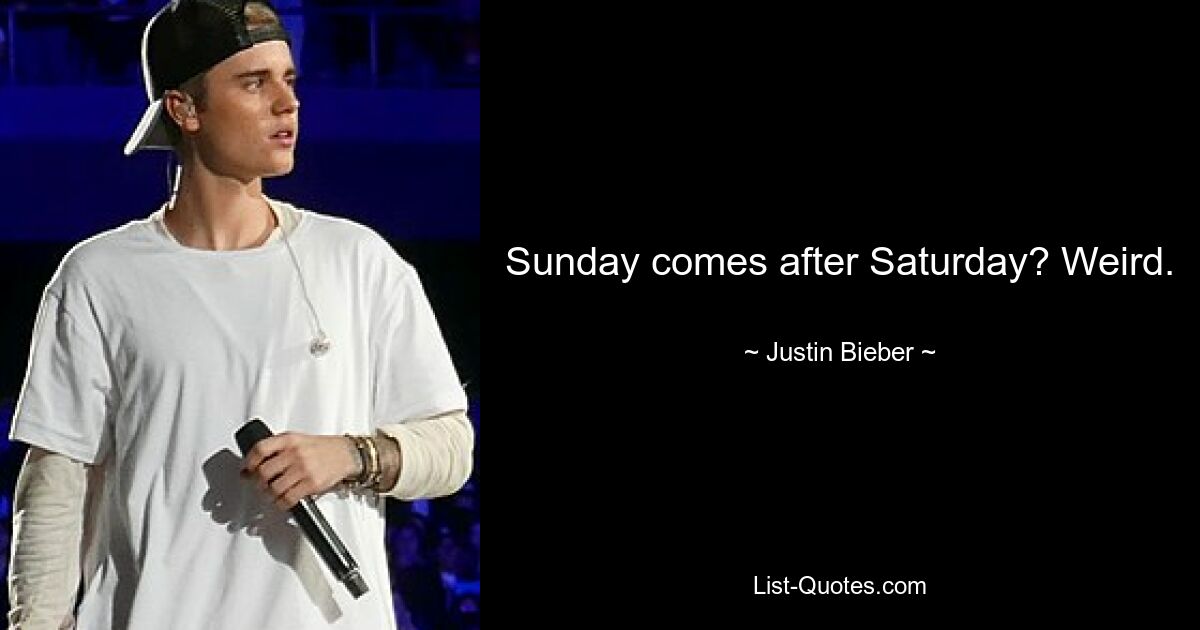 Sunday comes after Saturday? Weird. — © Justin Bieber