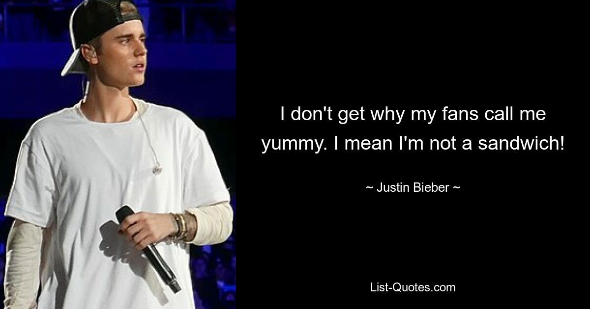 I don't get why my fans call me yummy. I mean I'm not a sandwich! — © Justin Bieber