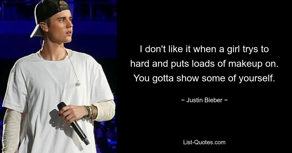 I don't like it when a girl trys to hard and puts loads of makeup on. You gotta show some of yourself. — © Justin Bieber