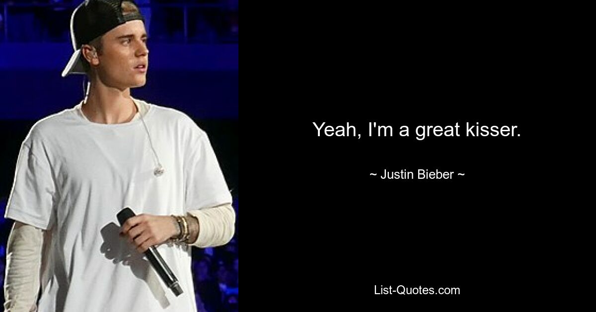 Yeah, I'm a great kisser. — © Justin Bieber