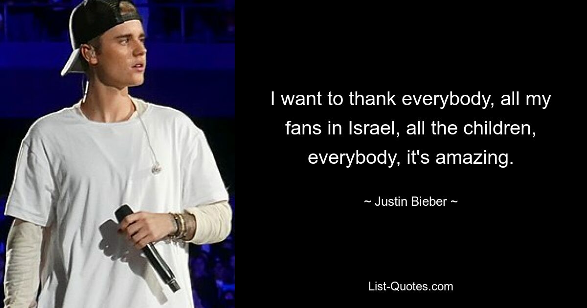 I want to thank everybody, all my fans in Israel, all the children, everybody, it's amazing. — © Justin Bieber