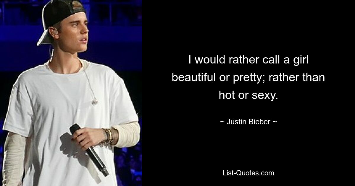 I would rather call a girl beautiful or pretty; rather than hot or sexy. — © Justin Bieber