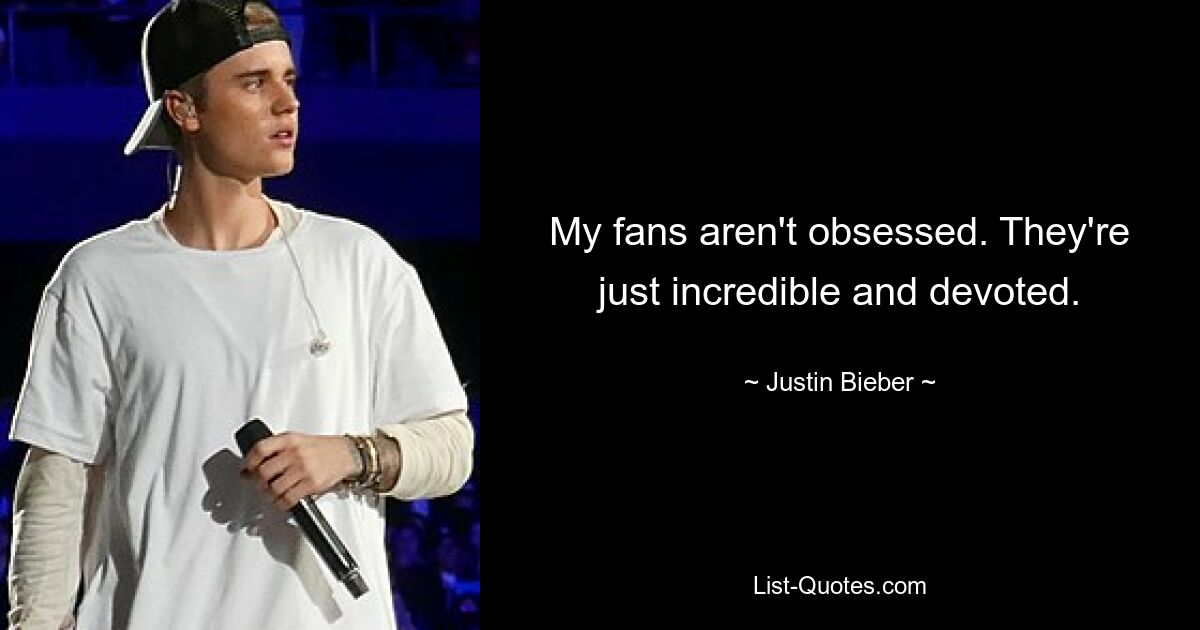 My fans aren't obsessed. They're just incredible and devoted. — © Justin Bieber