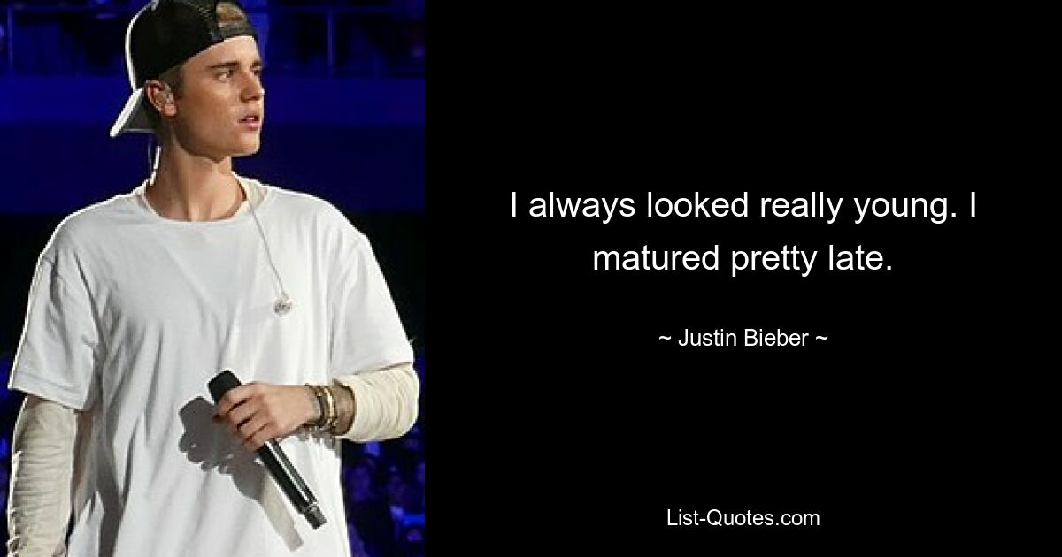 I always looked really young. I matured pretty late. — © Justin Bieber