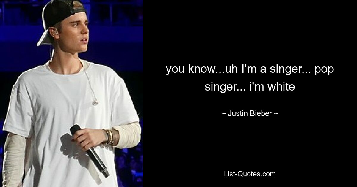 you know...uh I'm a singer... pop singer... i'm white — © Justin Bieber