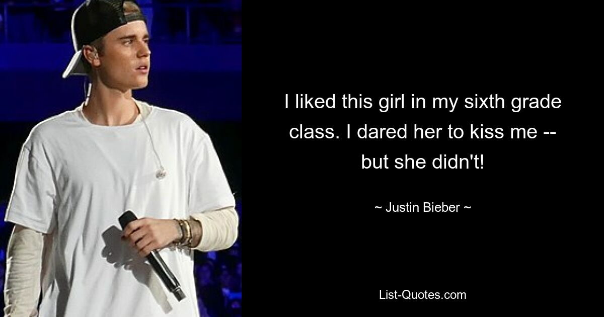 I liked this girl in my sixth grade class. I dared her to kiss me -- but she didn't! — © Justin Bieber