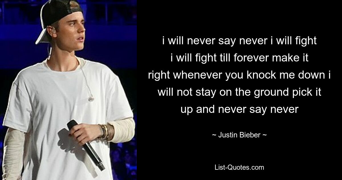 i will never say never i will fight i will fight till forever make it right whenever you knock me down i will not stay on the ground pick it up and never say never — © Justin Bieber