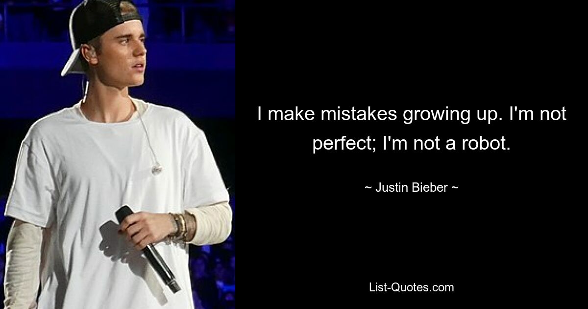 I make mistakes growing up. I'm not perfect; I'm not a robot. — © Justin Bieber