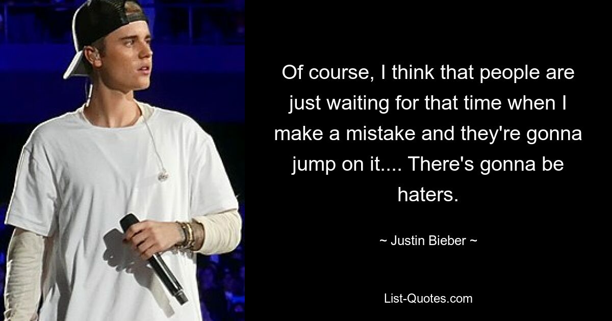 Of course, I think that people are just waiting for that time when I make a mistake and they're gonna jump on it.... There's gonna be haters. — © Justin Bieber