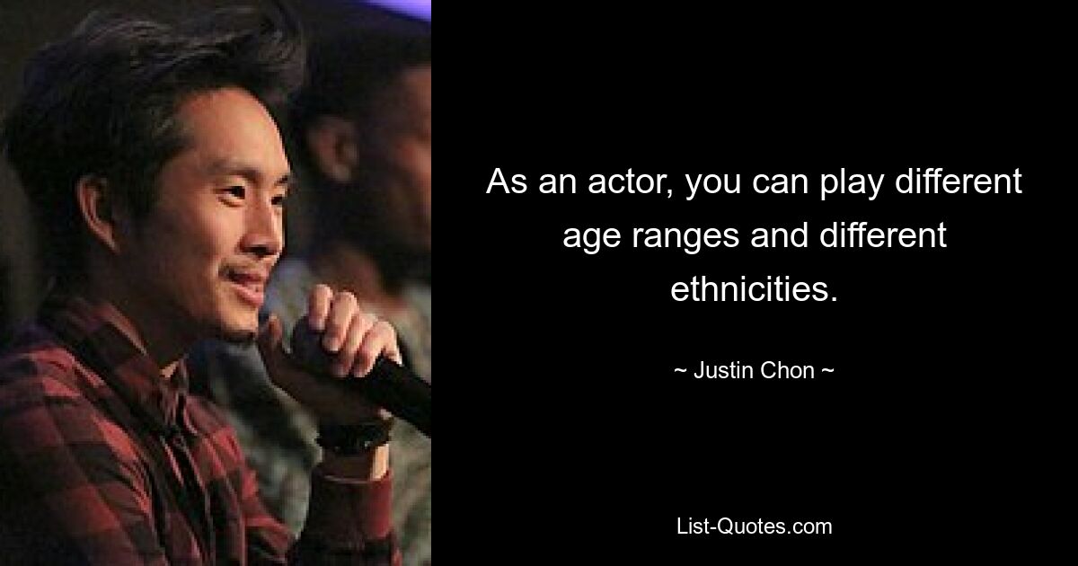 As an actor, you can play different age ranges and different ethnicities. — © Justin Chon