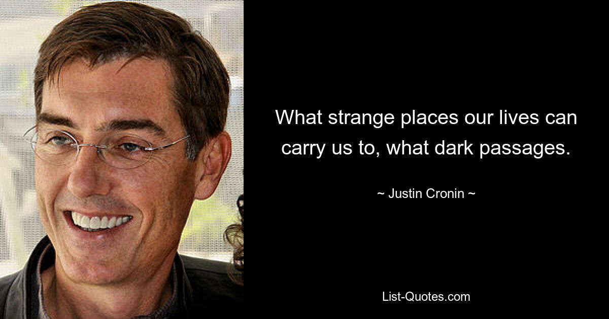 What strange places our lives can carry us to, what dark passages. — © Justin Cronin