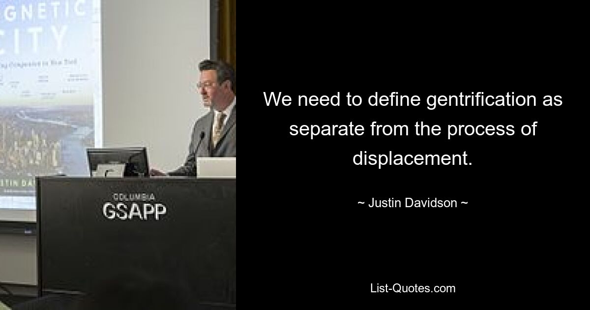 We need to define gentrification as separate from the process of displacement. — © Justin Davidson