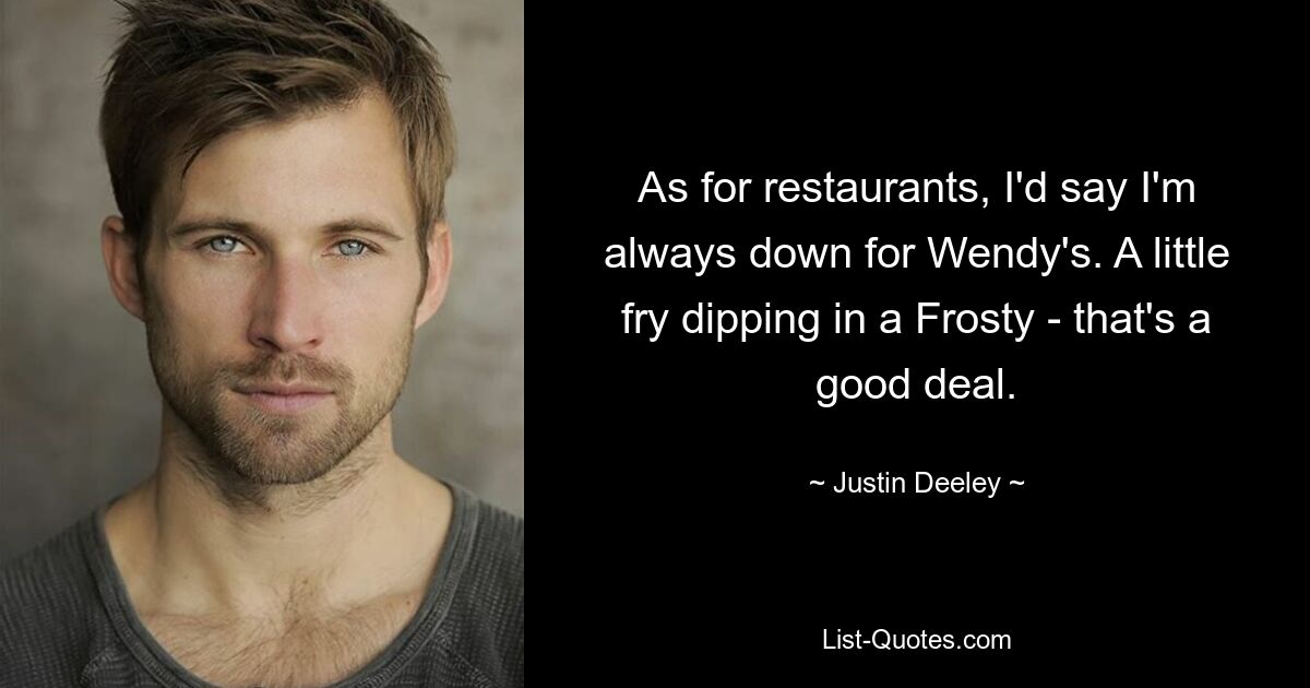 As for restaurants, I'd say I'm always down for Wendy's. A little fry dipping in a Frosty - that's a good deal. — © Justin Deeley