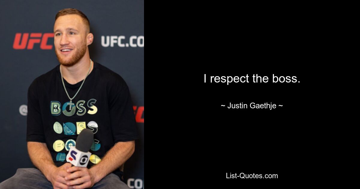 I respect the boss. — © Justin Gaethje