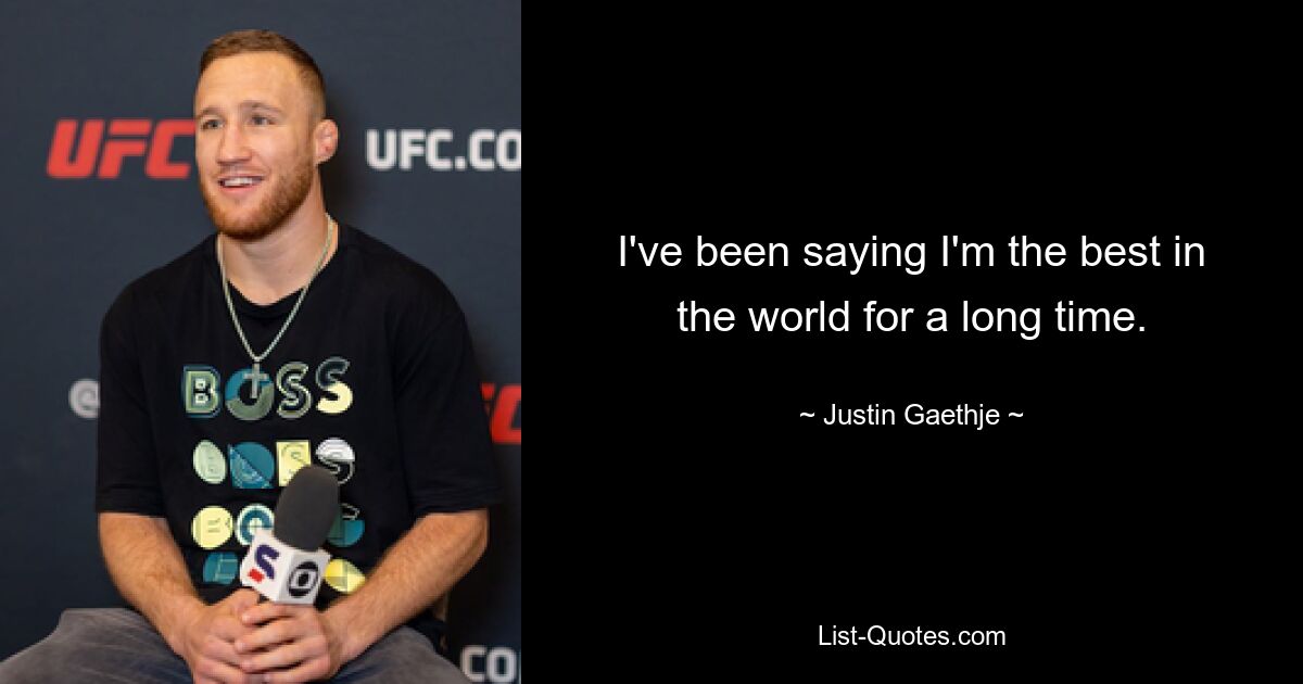 I've been saying I'm the best in the world for a long time. — © Justin Gaethje