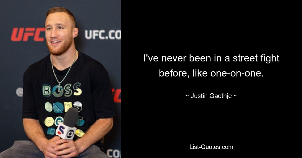 I've never been in a street fight before, like one-on-one. — © Justin Gaethje