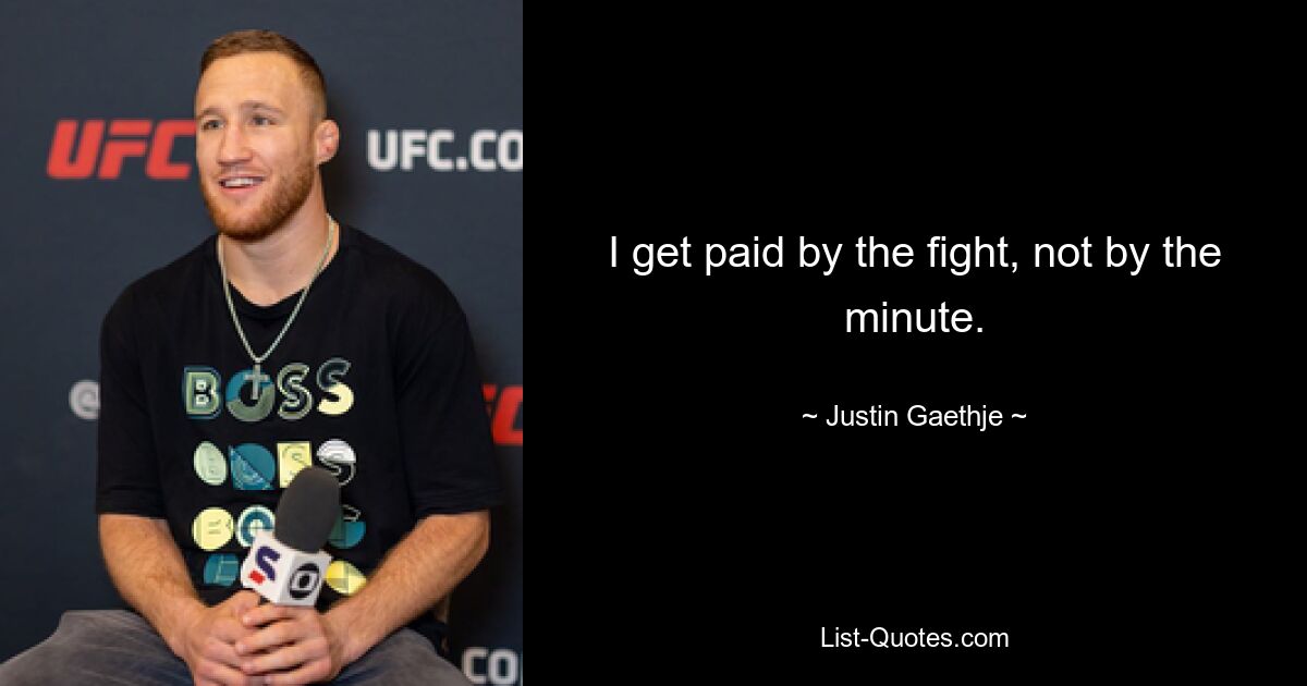 I get paid by the fight, not by the minute. — © Justin Gaethje