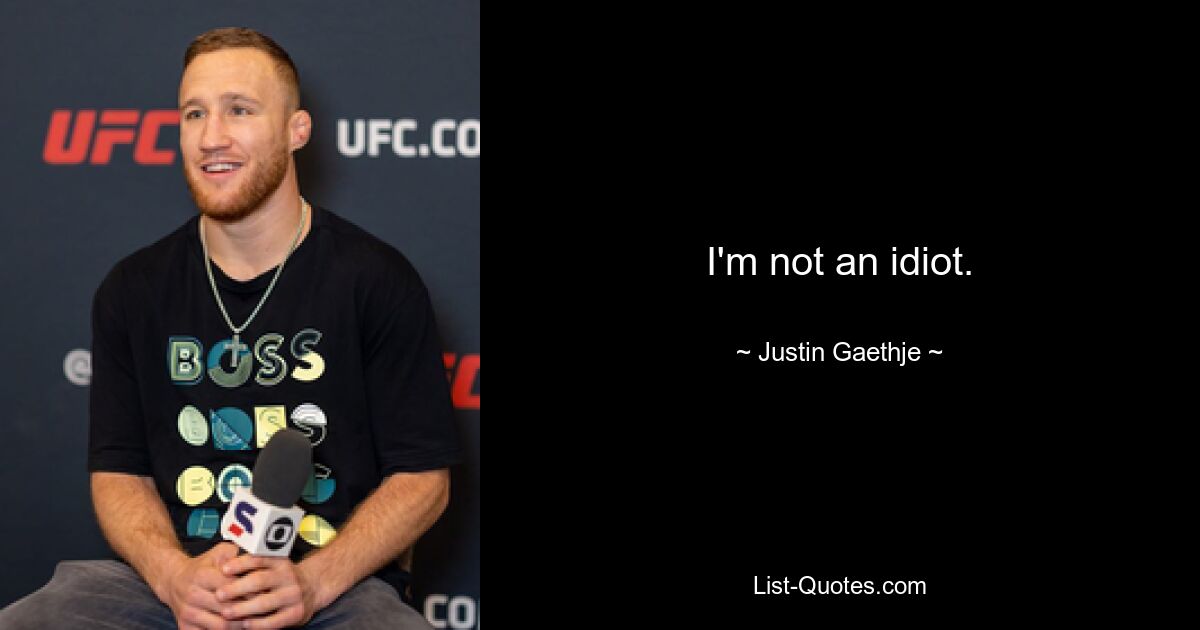 I'm not an idiot. — © Justin Gaethje