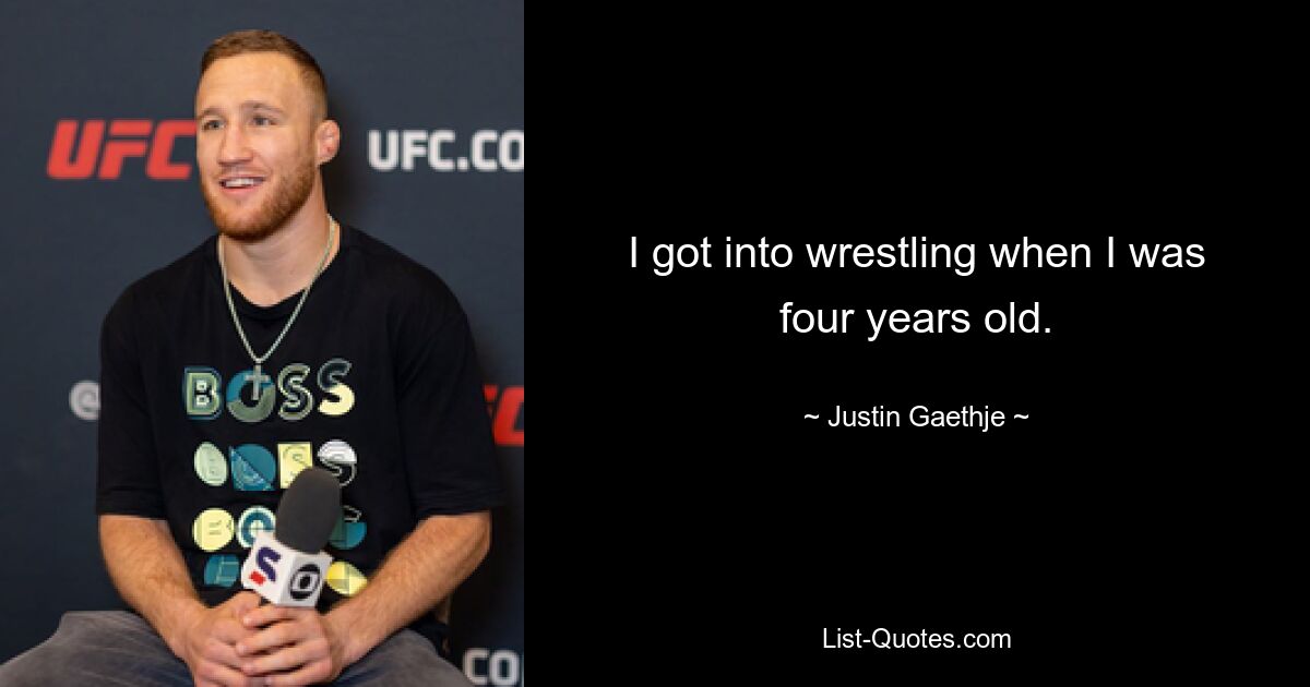 I got into wrestling when I was four years old. — © Justin Gaethje