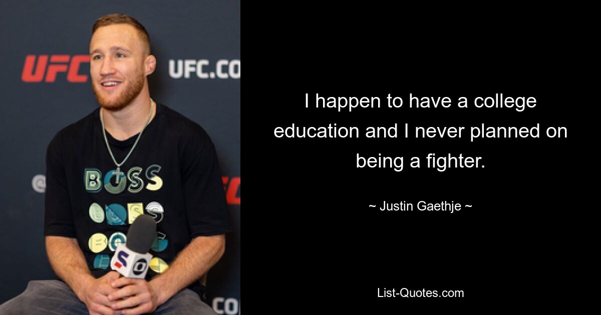 I happen to have a college education and I never planned on being a fighter. — © Justin Gaethje