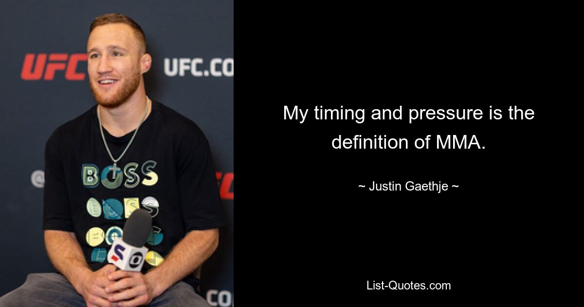 My timing and pressure is the definition of MMA. — © Justin Gaethje