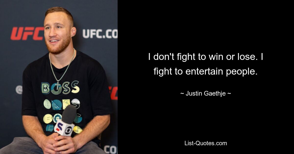 I don't fight to win or lose. I fight to entertain people. — © Justin Gaethje