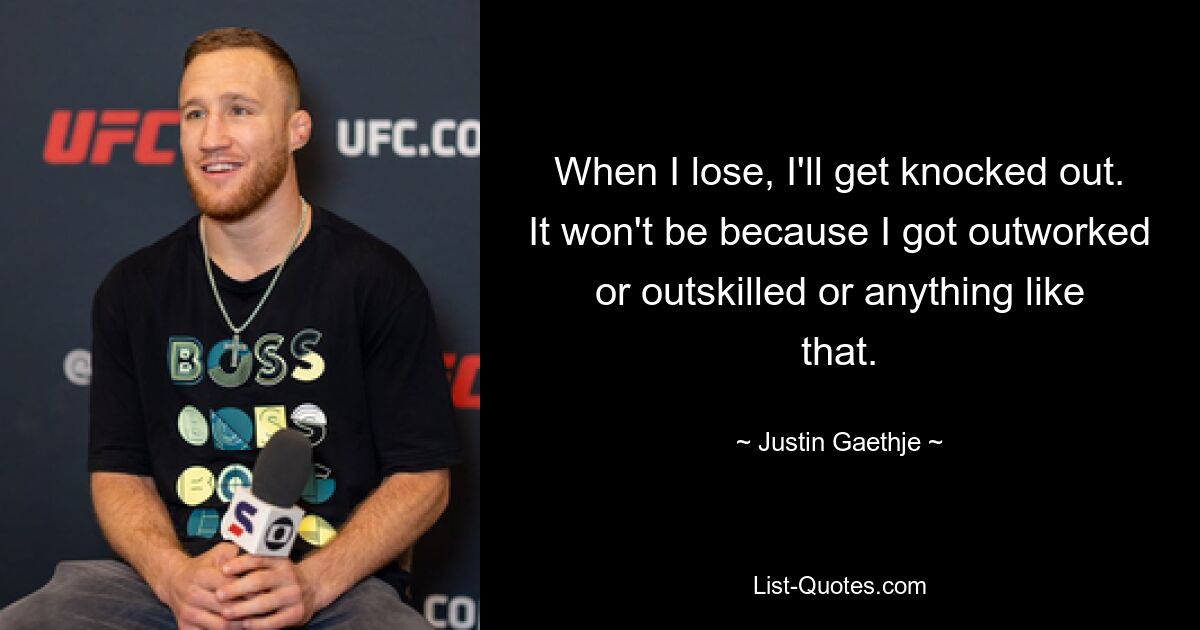 When I lose, I'll get knocked out. It won't be because I got outworked or outskilled or anything like that. — © Justin Gaethje