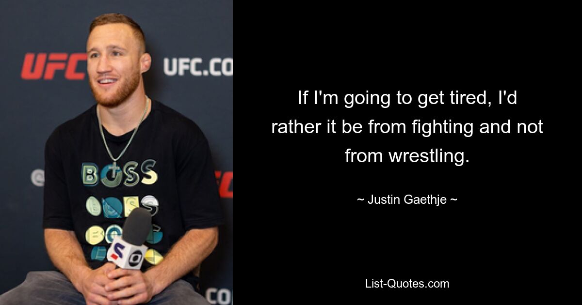 If I'm going to get tired, I'd rather it be from fighting and not from wrestling. — © Justin Gaethje