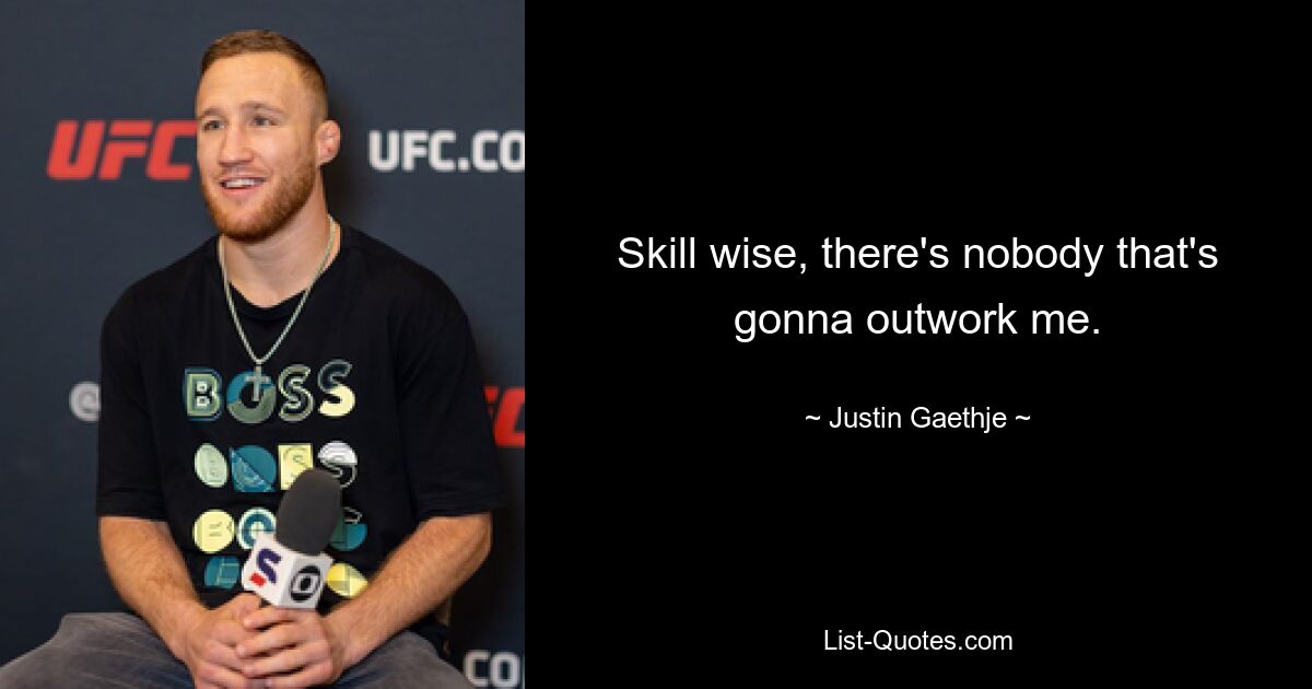 Skill wise, there's nobody that's gonna outwork me. — © Justin Gaethje