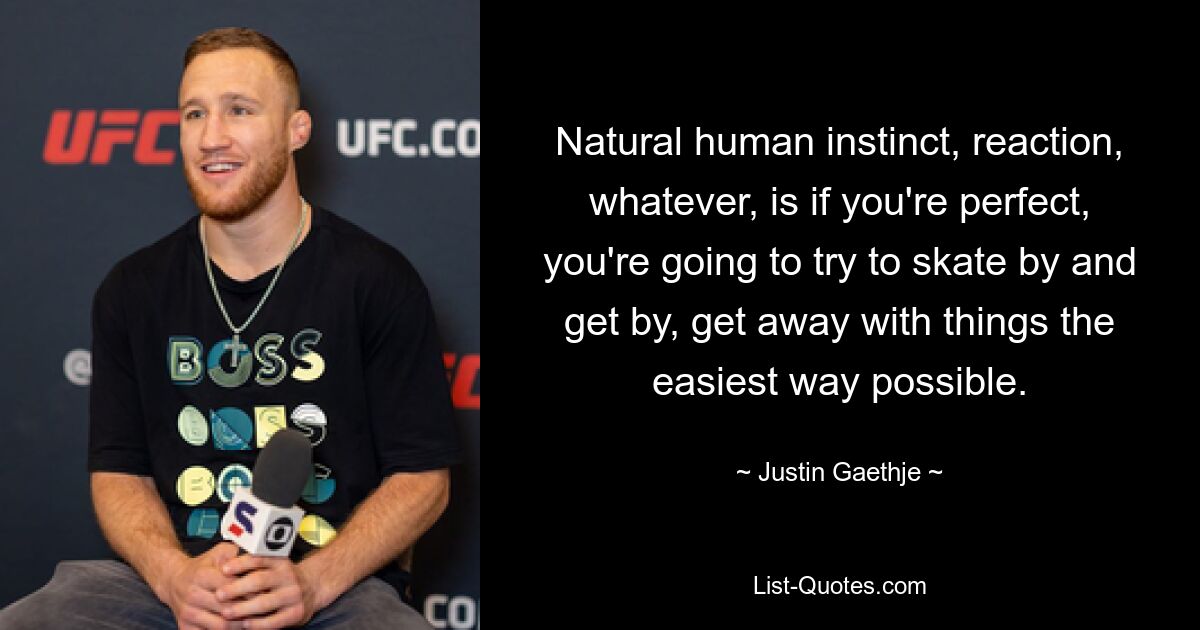 Natural human instinct, reaction, whatever, is if you're perfect, you're going to try to skate by and get by, get away with things the easiest way possible. — © Justin Gaethje