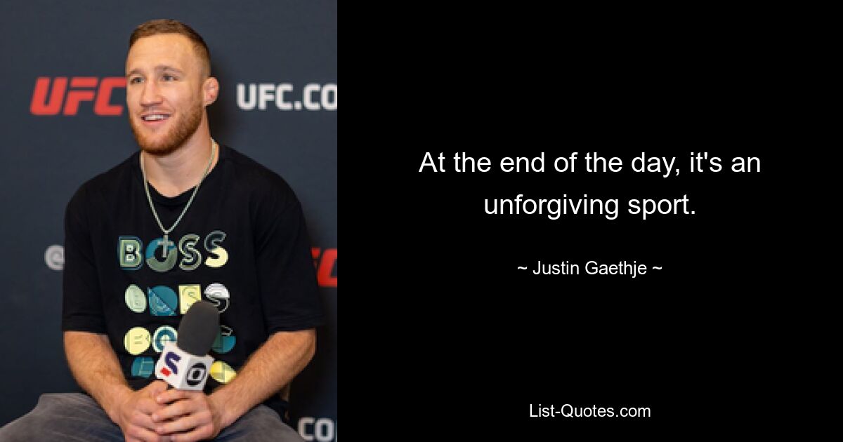 At the end of the day, it's an unforgiving sport. — © Justin Gaethje