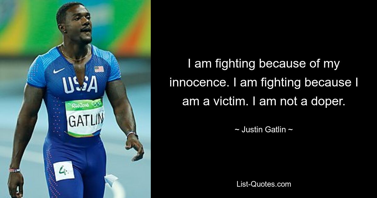 I am fighting because of my innocence. I am fighting because I am a victim. I am not a doper. — © Justin Gatlin