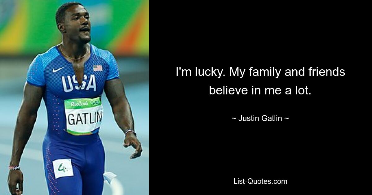 I'm lucky. My family and friends believe in me a lot. — © Justin Gatlin