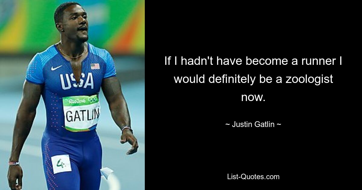 If I hadn't have become a runner I would definitely be a zoologist now. — © Justin Gatlin