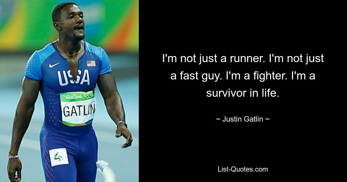 I'm not just a runner. I'm not just a fast guy. I'm a fighter. I'm a survivor in life. — © Justin Gatlin