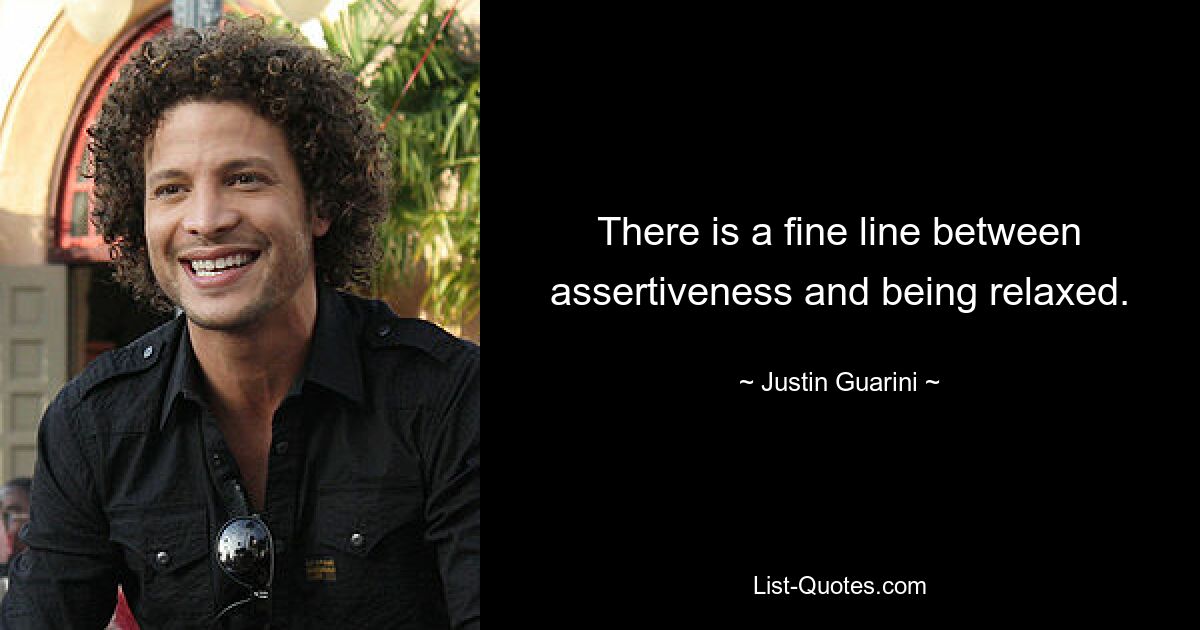 There is a fine line between assertiveness and being relaxed. — © Justin Guarini