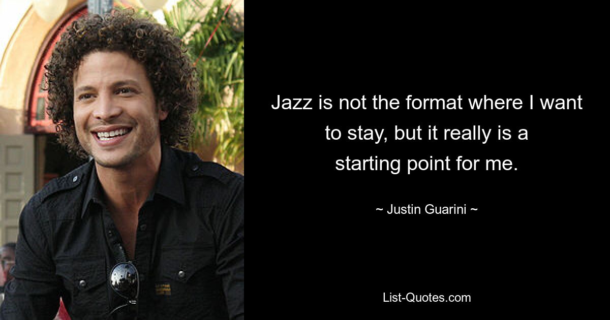 Jazz ist nicht das Format, in dem ich bleiben möchte, aber es ist wirklich ein Ausgangspunkt für mich. — © Justin Guarini