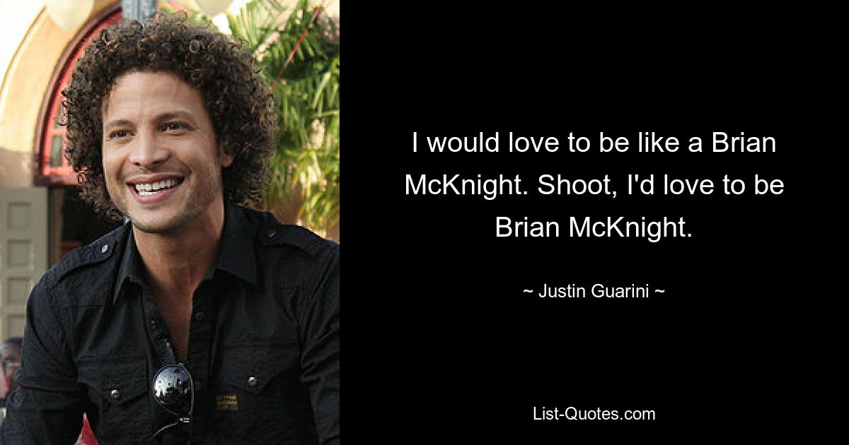 I would love to be like a Brian McKnight. Shoot, I'd love to be Brian McKnight. — © Justin Guarini