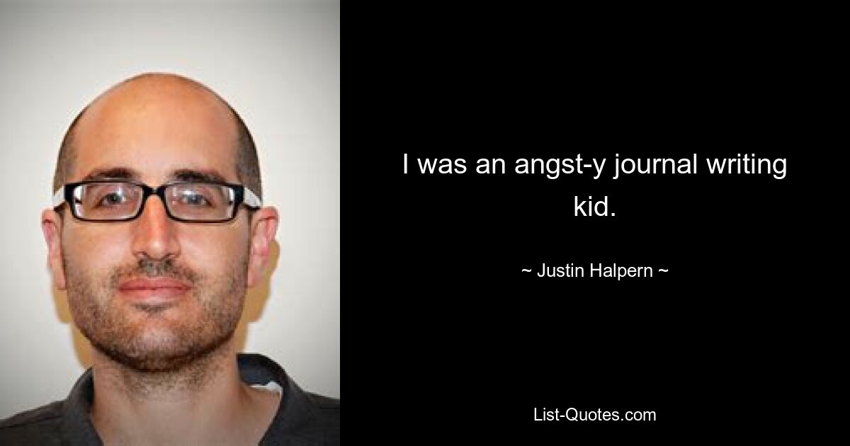 I was an angst-y journal writing kid. — © Justin Halpern