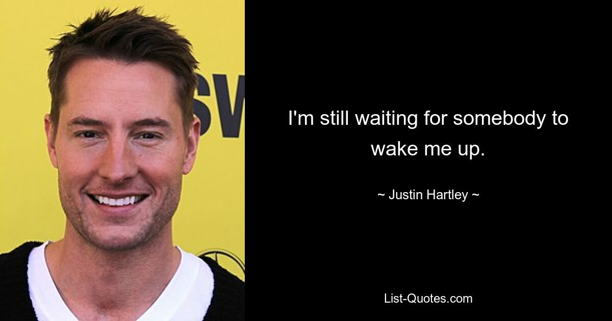 I'm still waiting for somebody to wake me up. — © Justin Hartley